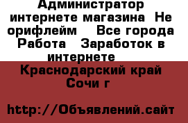 Администратор интернете магазина. Не орифлейм. - Все города Работа » Заработок в интернете   . Краснодарский край,Сочи г.